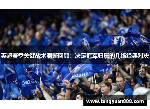 英超赛季关键战术调整回顾：决定冠军归属的几场经典对决