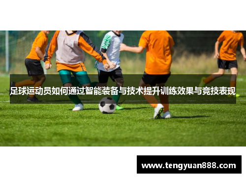 足球运动员如何通过智能装备与技术提升训练效果与竞技表现