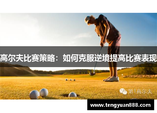 高尔夫比赛策略：如何克服逆境提高比赛表现